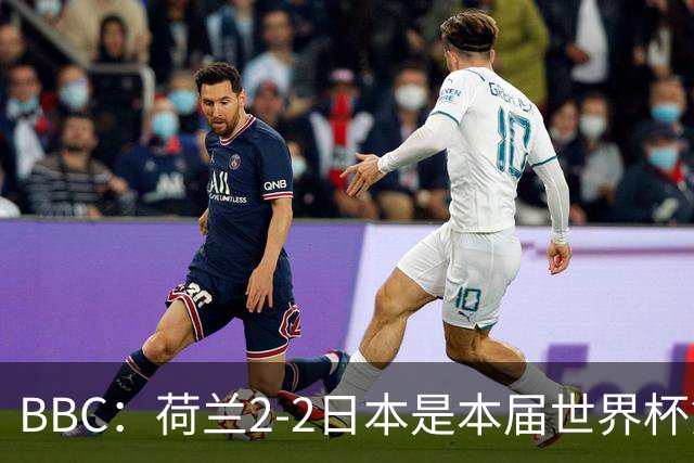 BBC：荷兰2-2日本是本届世界杯第一场准时开球的比赛